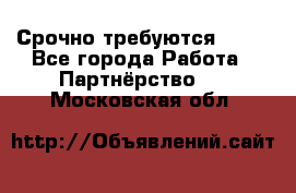 Срочно требуются !!!! - Все города Работа » Партнёрство   . Московская обл.